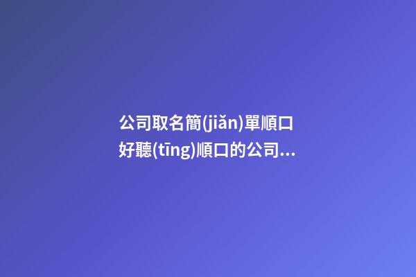 公司取名簡(jiǎn)單順口 好聽(tīng)順口的公司名字